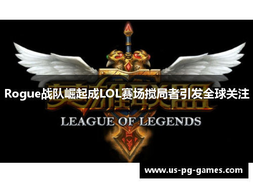 Rogue战队崛起成LOL赛场搅局者引发全球关注