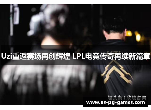 Uzi重返赛场再创辉煌 LPL电竞传奇再续新篇章
