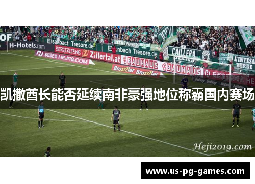 凯撒酋长能否延续南非豪强地位称霸国内赛场